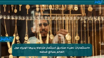 «استثمارات ذهب» صناديق استثمار متداولة يديرها الوزراء حول العالم بمبالغ ضخمة